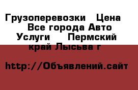 Грузоперевозки › Цена ­ 1 - Все города Авто » Услуги   . Пермский край,Лысьва г.